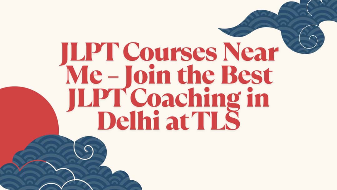 JLPT Courses Near Me – Join the Best JLPT Coaching in Delhi at TLS, The Japanese Language School