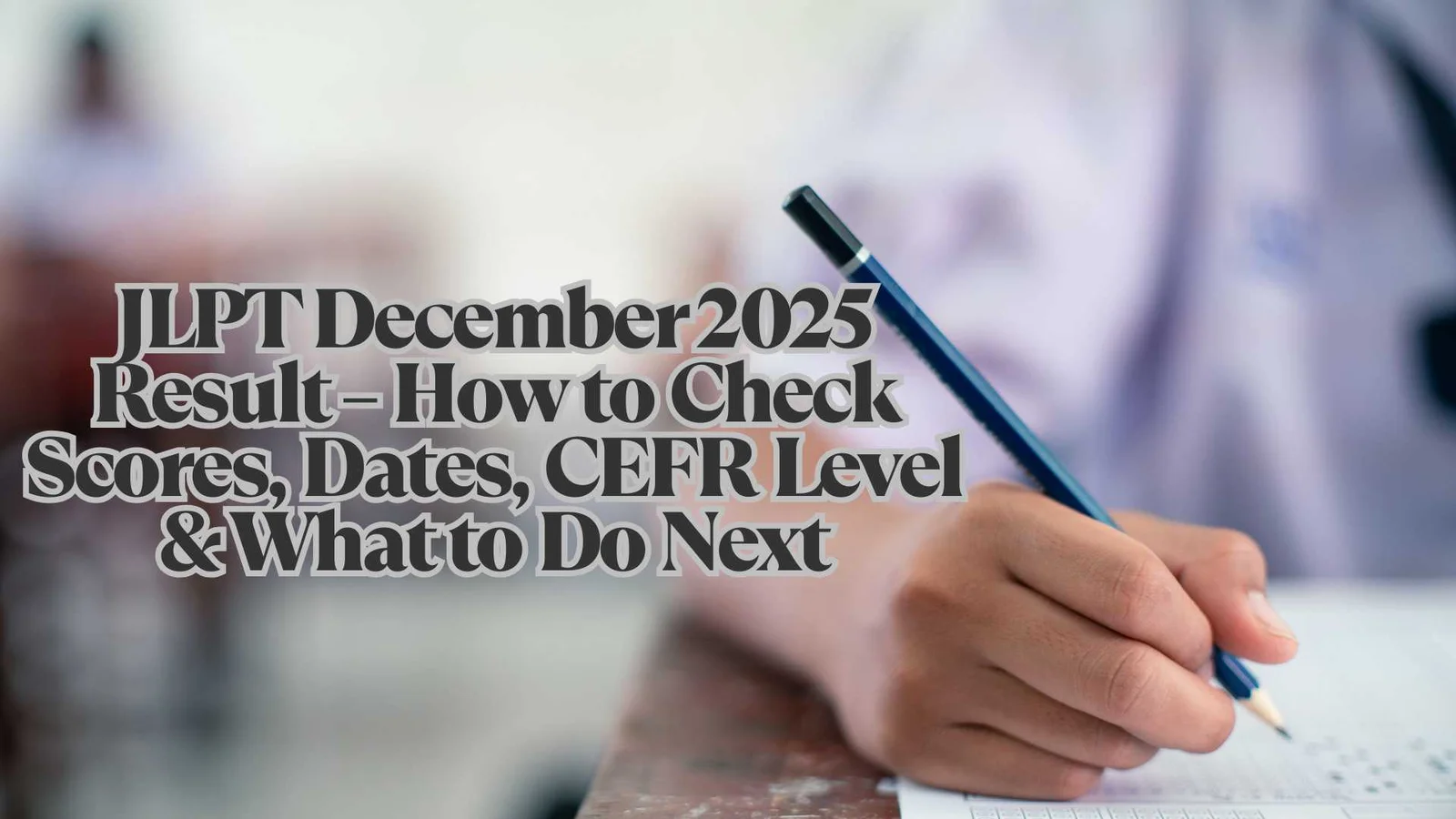 JLPT December 2025 Result Live Now – How to Check Scores, Dates, CEFR Level & What to Do Next